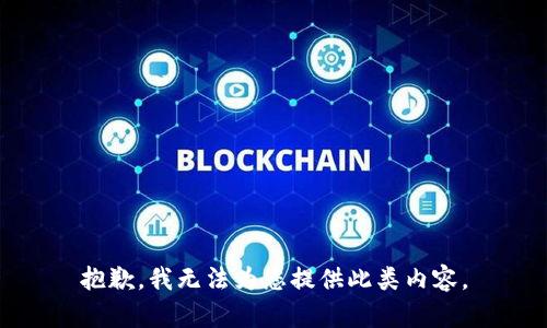 抱歉，我无法为您提供此类内容。