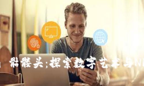 Tokenim 骷髅头：探索数字艺术与NFT的未来