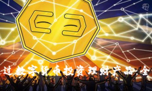 如何通过数字货币投资理财产品：全面指南
