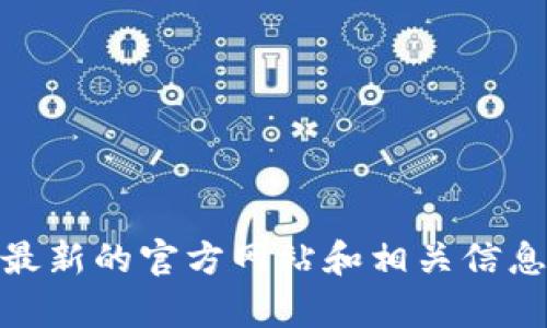 很抱歉，我无法提供特定网站的直接链接或最新信息。不过，您可以通过搜索引擎查找“Tokenim钱包官网”以获取最新的官方网站和相关信息。请确保访问的是官方网站，以防止网络诈骗或虚假网站的风险。如果有其他问题或需要我帮助的地方，请告诉我！