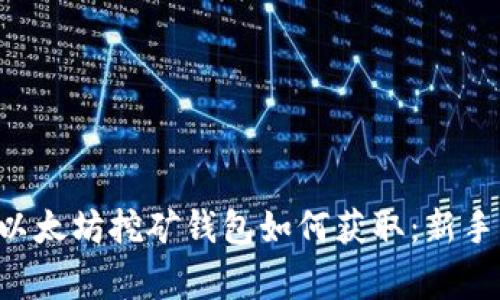 oppervlakte 以太坊挖矿钱包如何获取：新手指南及注意事项