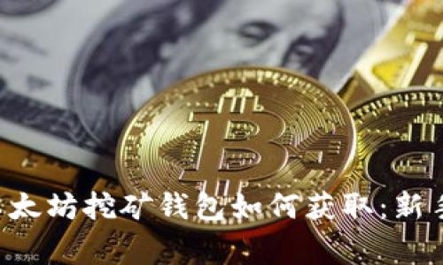  oppervlakte 以太坊挖矿钱包如何获取：新手指南及注意事项