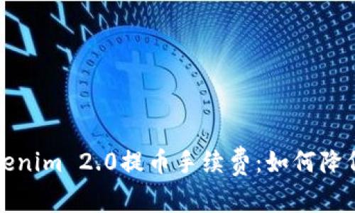 深入解析Tokenim 2.0提币手续费：如何降低成本及策略