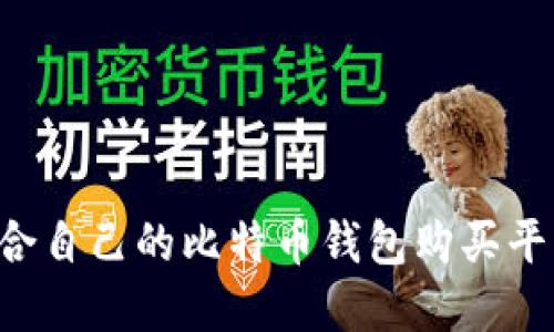 如何选择适合自己的比特币钱包购买平台：全面指南