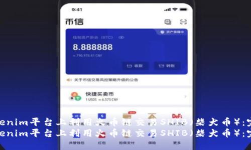 如何在Tokenim平台上利用火币链交易SHIB（柴犬币）：完整指南  
如何在Tokenim平台上利用火币链交易SHIB（柴犬币）：完整指南