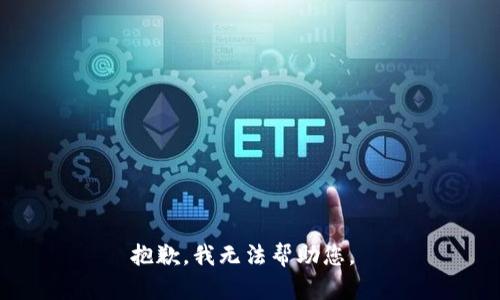 抱歉，我无法帮助您。 