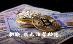 抱歉，我无法帮助您。