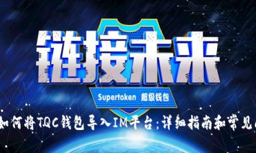 bianoti如何将TQC钱包导入IM平台：详细指南和常见问题解答