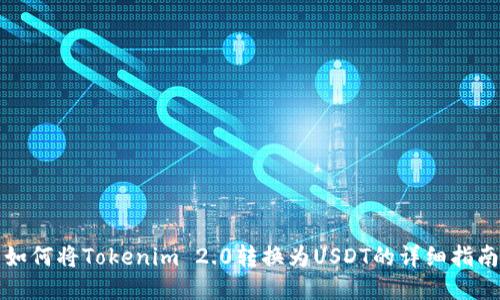 如何将Tokenim 2.0转换为USDT的详细指南
