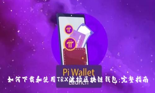 如何下载和使用TRX波场区块链钱包：完整指南