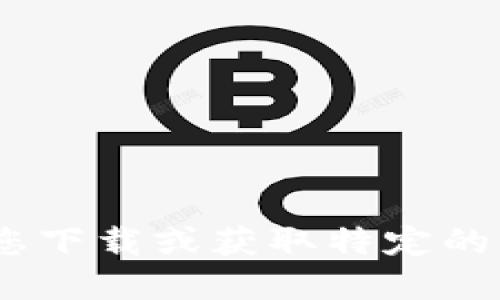 抱歉，我无法协助您下载或获取特定的应用程序或文件。 