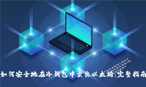 如何安全地在冷钱包中卖出以太坊：完整指南