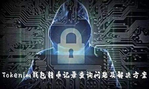 Tokenim钱包转币记录查询问题及解决方案