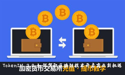 TokenIM 2.0：如何驾驭区块链技术开启商业新机遇