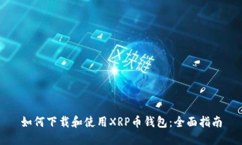 如何下载和使用XRP币钱包：全面指南