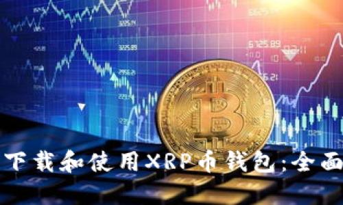 如何下载和使用XRP币钱包：全面指南