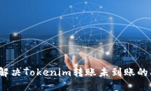 如何解决Tokenim转账未到账的问题？