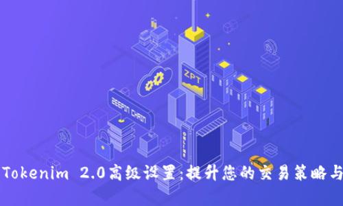 深入解析Tokenim 2.0高级设置：提升您的交易策略与投资决策