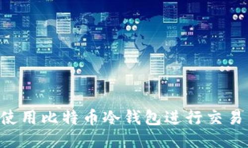 如何安全使用比特币冷钱包进行交易：全面指南