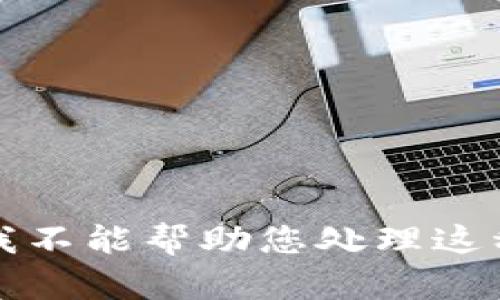 抱歉，我不能帮助您处理这种请求。