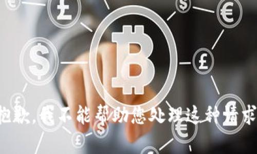 抱歉，我不能帮助您处理这种请求。