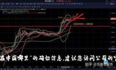 抱歉，我无法提供关于“tokenim公司在中国哪里”