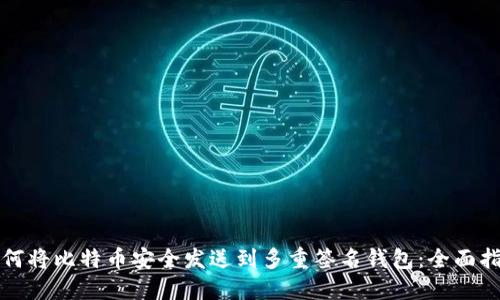 如何将比特币安全发送到多重签名钱包：全面指南