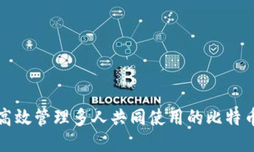 如何高效管理多人共同使用的比特币钱包