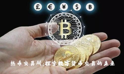 热币交易所：探索数字货币交易的未来