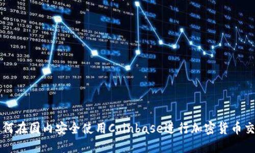 如何在国内安全使用Coinbase进行加密货币交易