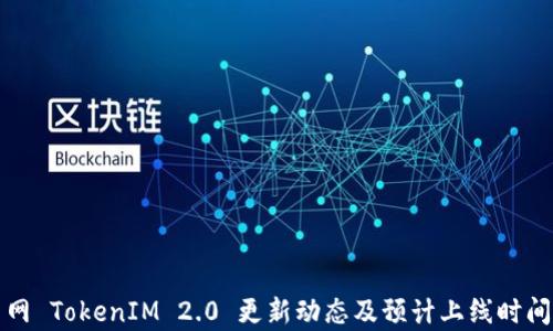 
火币网 TokenIM 2.0 更新动态及预计上线时间分析