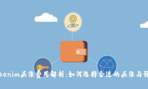 Tokenim头像费用解析：如何选择合适的头像与预算