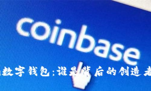 Tokenim数字钱包：谁是背后的创造者与团队？