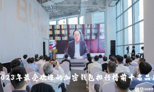 2023年最受欢迎的加密钱包排行榜前十名品牌