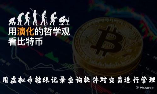 如何使用虚拟币转账记录查询软件对交易进行管理与监控