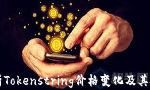 
全面解析Tokenstring价格变化及其投资潜力