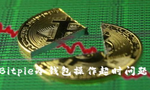 如何解决Bitpie冷钱包操作超时问题：全面指南