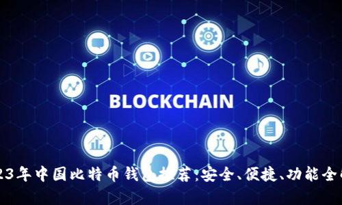 2023年中国比特币钱包推荐：安全、便捷、功能全解析