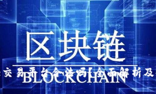 Binance交易平台合法吗？全面解析及使用指南