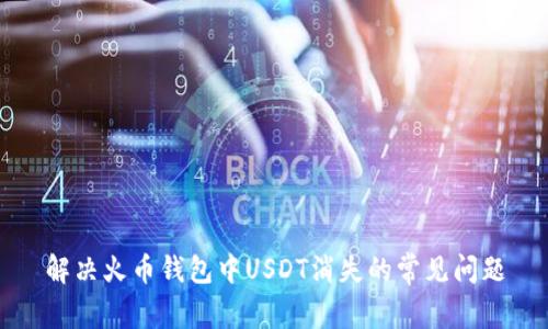 解决火币钱包中USDT消失的常见问题