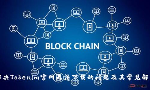 如何解决Tokenim官网无法下载的问题及其常见解决方案
