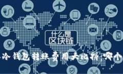 2023年冷钱包转账费用大比拼：哪个更便宜？