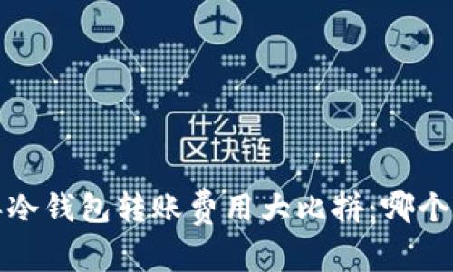 2023年冷钱包转账费用大比拼：哪个更便宜？
