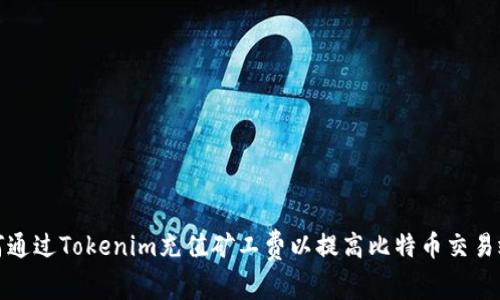 如何通过Tokenim充值矿工费以提高比特币交易效率