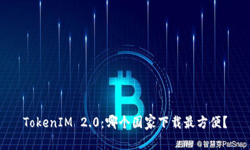 TokenIM 2.0：哪个国家下载最方便？