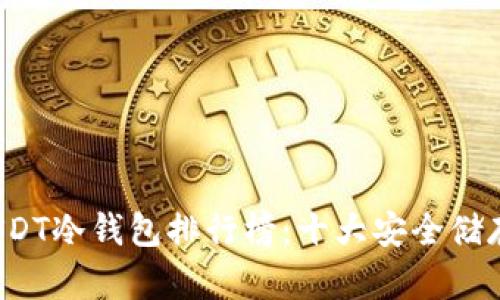 2023年USDT冷钱包排行榜：十大安全储存方案解析
