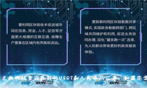 抱歉，我无法提供实时的汇率信息。建议您通过正规的金融平台或货币兑换网站查询最新的USDT和人民币的汇率。 如果您需要对USDT的性质、特征或使用方法等进行深入了解，我很乐意帮助您。