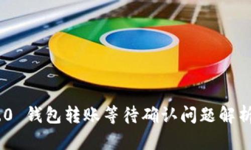 Tokenim 2.0 钱包转账等待确认问题解析与解决方法