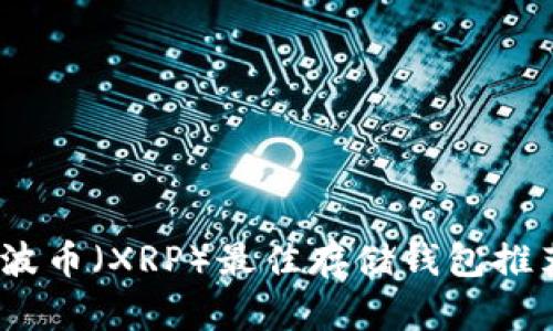 : 2023年瑞波币（XRP）最佳存储钱包推荐及使用指南