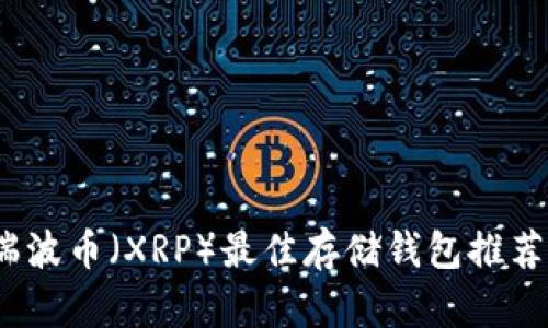 : 2023年瑞波币（XRP）最佳存储钱包推荐及使用指南